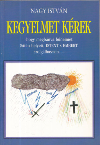 Nagy Istvn - Kegyelmet krek -hogy megbnva bneimet Stn helyett, Istent s Embert szolglhassam...- (dediklt)