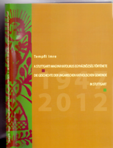 Tempfli Imre - A Stuttgarti Magyar Katolikus Egyházközség története 1947-2012 / Die Geschichte der Ungarischen Katholischen Gemeinde in Stuttgart 1947-2012 (Magyar-német)