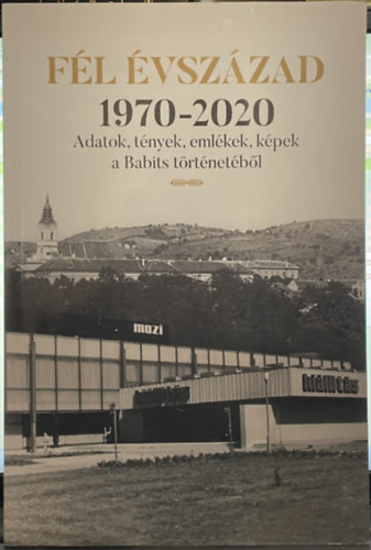 Dr. Dobos Gyula (szerk.) - Fl vszzad 1970-2020: Adatok, tnyek, emlkek, kpek a Babits trtnetbl