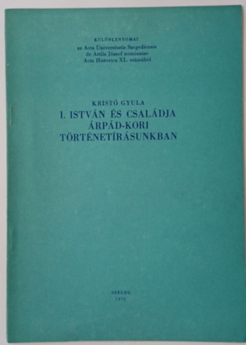 Krist� Gyula - I. Istv�n �s csal�dja �rp�d-kori t�rt�net�r�sunkban - K�l�nlenyomat