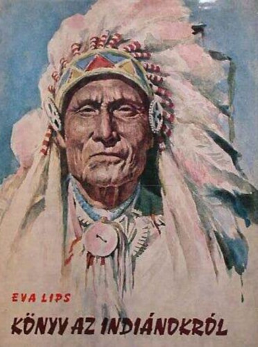 Eva Lips, Kenessey Béla (szerk.), Mátrai Tamás (ford.), Radó György (ford.), Boglár Lajos (lektor) - Könyv az indiánokról - Kik is voltaképpen azok az "indiánok" (Das Indianerbuch) - Mátrai Tamás és Radó György fordításában (Fekete-fehér fotókkal, illusztrációkkal)