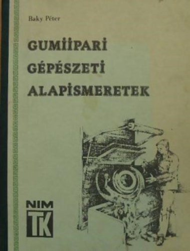 Baky Péter - Gumiipari gépészeti alapismeretek I-II.
