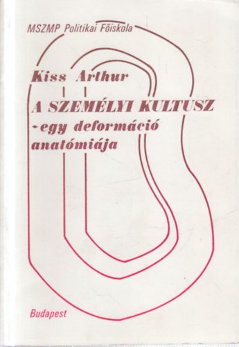 Kiss Arthur - A személyi kultusz- egy deformáció anatómiája (dedikált)