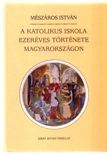 Mszros Istvn - A katolikus iskola ezerves trtnete Magyarorszgon