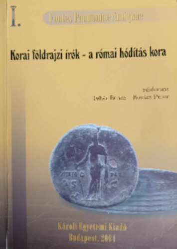 Kov�cs P�ter-Feh�r Bence - Korai f�ldrajzi �r�k - a r�mai h�d�t�s kora (Az �kori Pannonia t�rt�net�nek forr�sai I. - Korai f�ldrajzi szerz�k - A r�mai h�d�t�s kora (Kr. u. 54-ig))