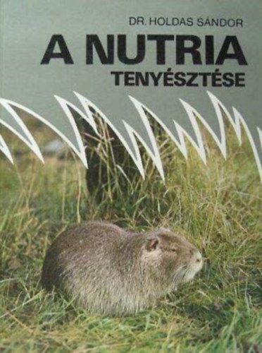 Dr. Holdas Sndor, Dr. Benedek Gbor, Suschka Alfrd (lektor), Szke Imre (lektor) - A nutria tenysztse - A nutria tartsa, takarmnyozsa, prm s hstermelse, illetve egszsgvdelme