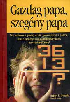 Robert T. Kiyosaki  - Sharon L. Lechter - Gazdag papa, szegny papa - Mit tantanak a gazdag szlk gyermekeiknek a pnzrl, amit a szegnyek s a kzposztlybeliek nem tantanak meg?