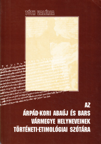 Tth Valria - Az rpd-kori Abaj s Bars vrmegye helyneveinek trtneti-etimolgiai sztra