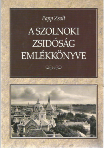 Papp Zsolt - A szolnoki zsidsg emlkknyve