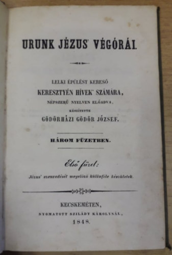 Gödörházi Gödör József - Urunk Jézus végórái. Lelki épülést kereső keresztyén hívek számára, népszerű nyelven előadva. Három füzetben. 1. (1848)