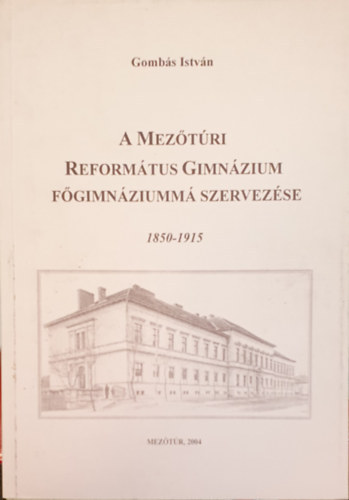 Gombás István - A mezőtúri református gimnázium főgimnáziummá szervezése 1850-1915