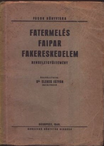 Dr. Elekes Istv�n - Fatermel�s - Faipar - Fakereskedelem (Rendeletgy�jtem�ny)