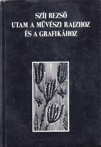 Szj Rezs - Utam a mvszi rajzhoz s a grafikhoz