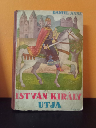 Dániel Anna - István király útja - Történelmi regény a serdült ifjúság számára - képekkel (Első kiadás - 1938, Kolozsváry Sándor illusztrálásával)