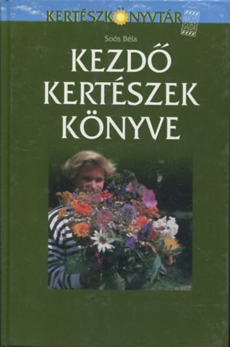 Sos Bla - Kezd kertszek knyve - tletek, tancsok kertnk meglmodstl a sikeres megvalstsig