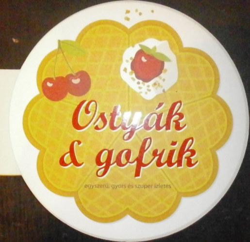 Kernyi Helga (szerk.) - Ostyk s gofrik - egyszer, gyors s szuper zletes