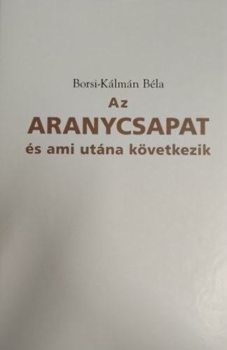 Borsi-Kálmán Béla - Az Aranycsapat - és ami utána következik