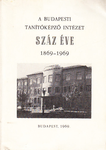 A Budapesti Tanítóképző Intézet száz éve (1869-1969)