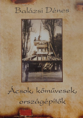 Bal�zs D�nes - �csok, k�m�vesek, orsz�g�p�t�k