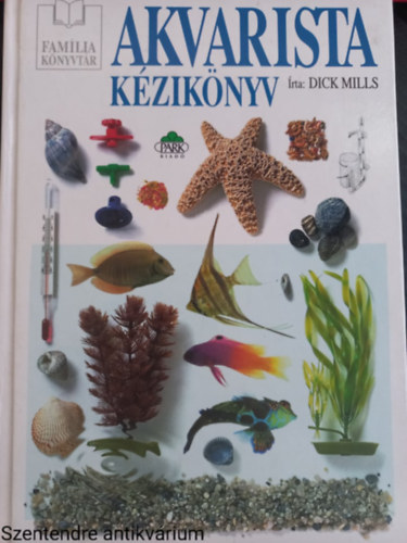 Dick Mills - Akvarista k�zik�nyv AZ AKV�RIUM BERENDEZ�SE �S AZ AKV�RIUMI HALAK TART�SA (Saj�t k�ppel)