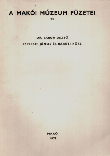 Dr. Varga Dezs� - A Mak�i M�zeum f�zetei 23. Espersit J�nos �s bar�ti k�re