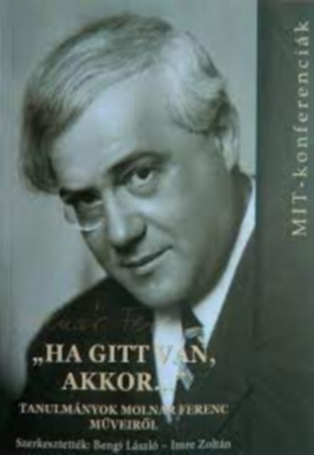 Bengi Zolt�n- Imre Zolt�n szerk - �Ha gitt van, akkor..." - tanulm�nyok Moln�r Ferenc m�veir�l