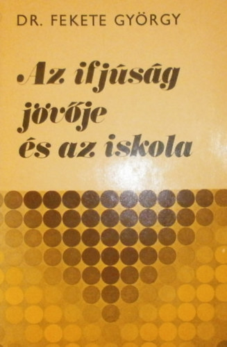Dr. Fekete Gyrgy - Az ifjsg jvje s az iskola