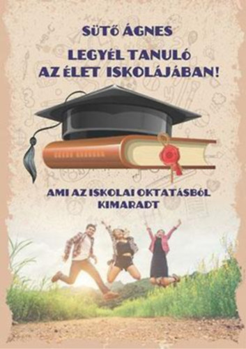 St gnes - Legyl tanul az let iskoljban! - Ami az iskolai oktatsbl kimaradt