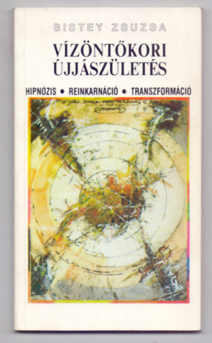 Bistey Zsuzsa - Vízöntőkori újjászületés - Hipnózis, reinkarnáció, transzformáció