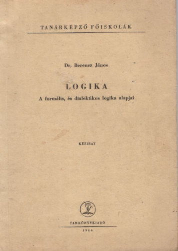 Dr. Berencz Jnos - Logika  - A formlis, s dialektikus logika alapjai - Tanrkpz Fiskolk 1964