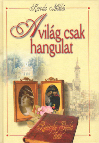 Koroda Mikl�s - A vil�g csak hangulat - Reviczky Gyula �lete