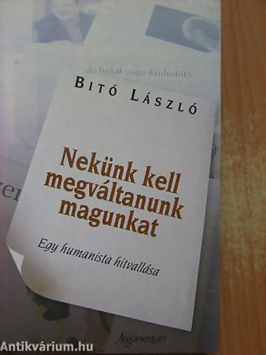 Bitó László - Nekünk kell megváltanunk magunkat EGY HUMANISTA HITVALLÁSA