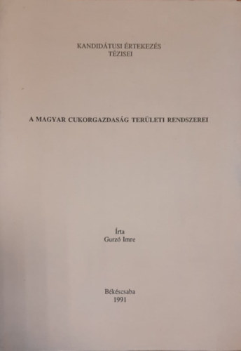 Gurzó Imre - A magyar cukorgazdaság területi rendszerei (különlenyomat) Kandidátusi értekezés tézisei