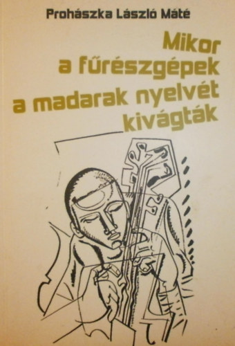 Prohászka László Máté - Mikor a fűrészgépek a madarak nyelvét kivágták