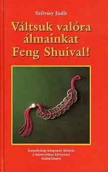 Szilvsy Judit - Vltsuk valra lmainkat Feng Shuival!