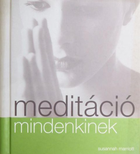 Susannah Marriott, Bresi Csilla (ford.) - Meditci mindenkinek (Mirt meditljunk? / Hogyan kezdjnk el meditlni? / Meditci a gyakorlatban / Meditci a mindennapokban)