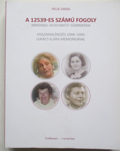 Pauk Anna - A 12539-es sz�m� fogoly (Birkenau- Auschwitz- S�mmerda 1944-45)