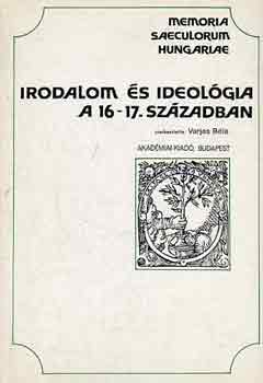 Varjas B�la (szerk.) - Irodalom �s ideol�gia a 16-17. sz�zadban (Memoria saeculum hungariae)