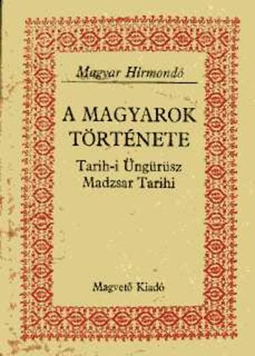 Magvet� K�nyvkiad� - A magyarok t�rt�nete Tarih-i �ng�r�sz Madzsar Tarihi (Magyar H�rmond�)