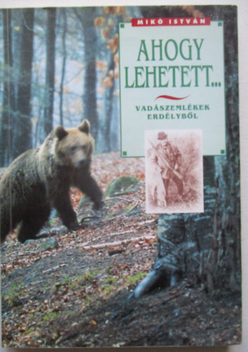 Mik� Istv�n - Ahogy lehetett... (vad�szeml�kek Erd�lyb�l)