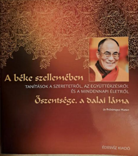 Dalai Láma, Frédérique Hatier - A béke szellemében - Tanítások a szeretetről, az együttérzésről és a mindennapi életről - Őszentsége, a Dalai Láma