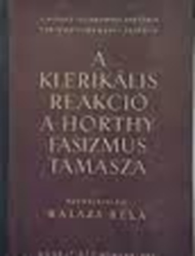 Bal�zs B�la szerk. - A klerik�lis reakci� a Horthy-fasizmus t�masza