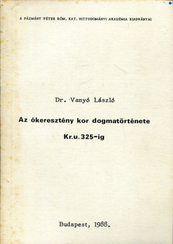 Dr. Vanyó László - Az ókeresztény kor dogmatörténete Kr. u. 325-ig