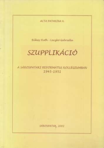 Laczkó Gabriella; Bilkay Ruth - Szupplikáció a sárospataki Református Kollégiumban 1945-1951