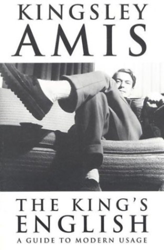 Kingsley Amis - The King's English: A Guide to Modern Usage ("�tmutat� a modern haszn�lathoz" angol nyelven)