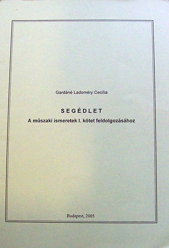 Gard�n� Ladom�ry Cecilia - Seg�dlet. A m�szaki ismeretek I. k�tet feldolgoz�s�hoz