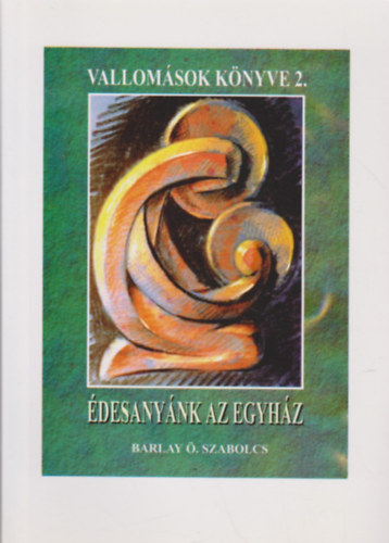 Barlay Ö.Szabolcs - Vallomások Könyve II. Édesanyánk az egyház