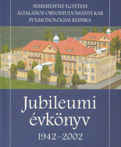 Prof. Dr. Magyar P�l, Prof. Dr. Hut�s Imre - Semmelweis Egyetem �ltal�nos Orvostudom�nyi Kar Pulmonol�giai Klinika Jubileumi �vk�nyv 1942-2002