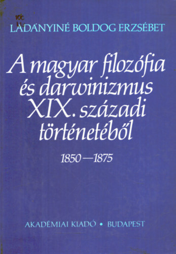 Ladnyin Boldog Erzsbet - A magyar filozfia s darwinizmus XIX. szzadi trtnetbl 1850-1875