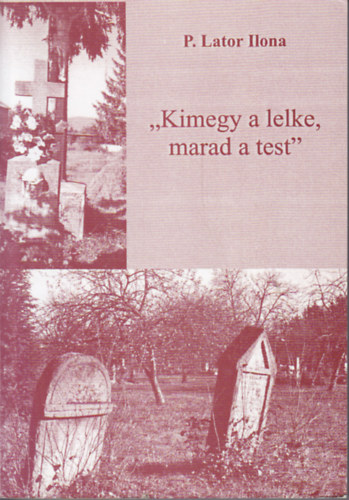 P. Lator Ilona - "Kimegy a lelke, marad a test": A halllal s temetkezssel kapcsolatos szoksok, hiedelmek Visken